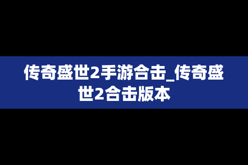 传奇盛世2手游合击_传奇盛世2合击版本