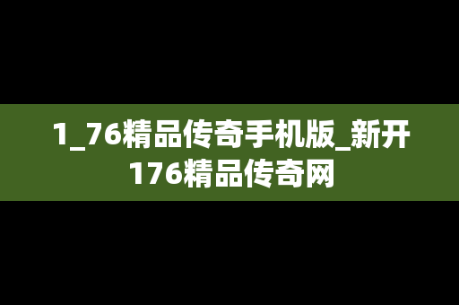 1_76精品传奇手机版_新开176精品传奇网