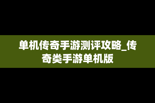 单机传奇手游测评攻略_传奇类手游单机版