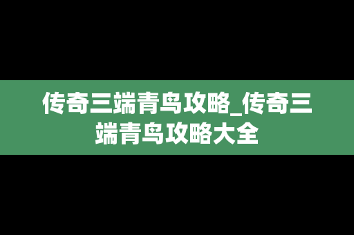传奇三端青鸟攻略_传奇三端青鸟攻略大全