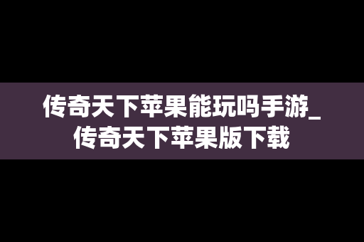 传奇天下苹果能玩吗手游_传奇天下苹果版下载