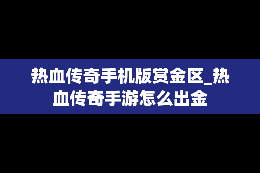 热血传奇手机版赏金区_热血传奇手游怎么出金