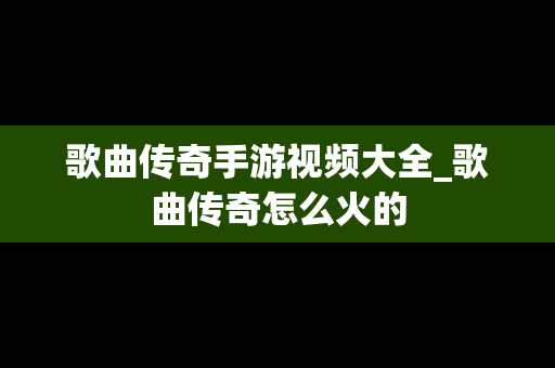 歌曲传奇手游视频大全_歌曲传奇怎么火的