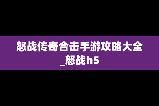 怒战传奇合击手游攻略大全_怒战h5