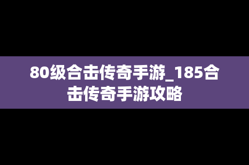 80级合击传奇手游_185合击传奇手游攻略