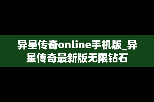 异星传奇online手机版_异星传奇最新版无限钻石