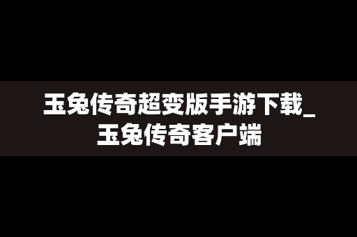 玉兔传奇超变版手游下载_玉兔传奇客户端