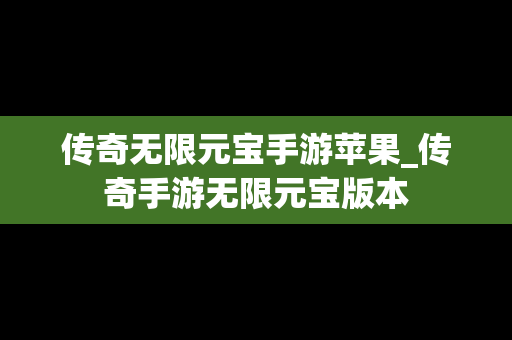 传奇无限元宝手游苹果_传奇手游无限元宝版本