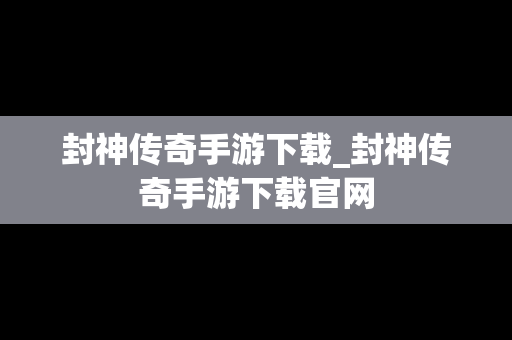 封神传奇手游下载_封神传奇手游下载官网