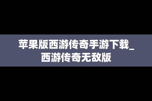 苹果版西游传奇手游下载_西游传奇无敌版