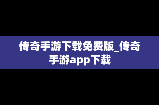 传奇手游下载免费版_传奇手游app下载