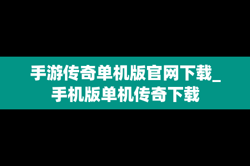 手游传奇单机版官网下载_手机版单机传奇下载