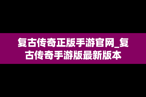 复古传奇正版手游官网_复古传奇手游版最新版本