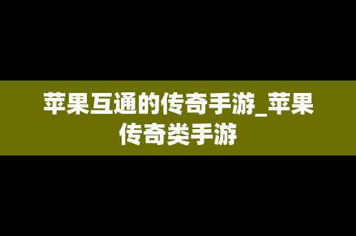 苹果互通的传奇手游_苹果传奇类手游