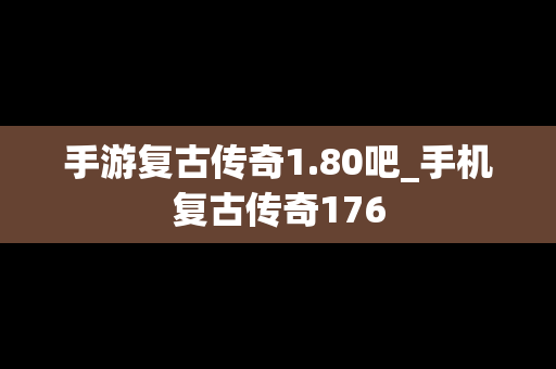 手游复古传奇1.80吧_手机复古传奇176