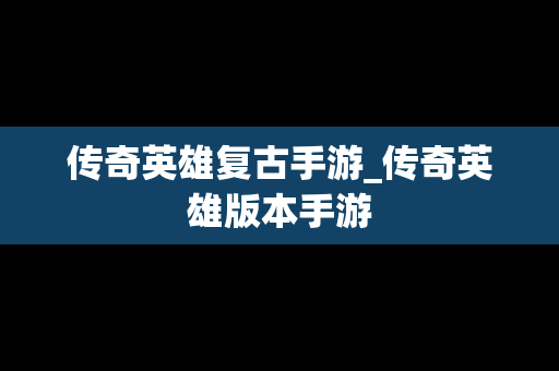 传奇英雄复古手游_传奇英雄版本手游