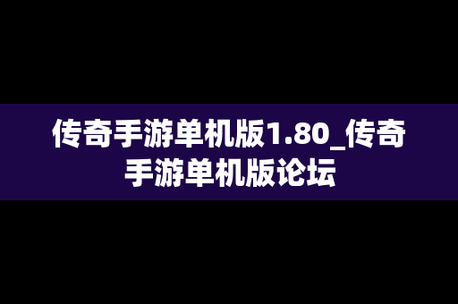 传奇手游单机版1.80_传奇手游单机版论坛