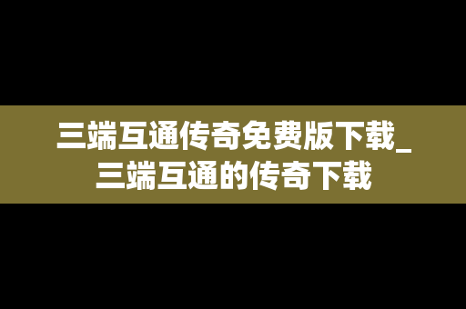 三端互通传奇免费版下载_三端互通的传奇下载