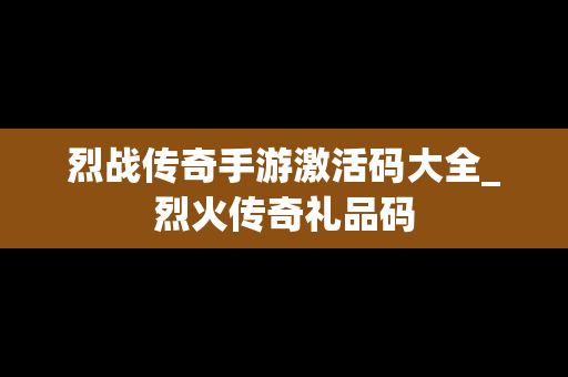 烈战传奇手游激活码大全_烈火传奇礼品码