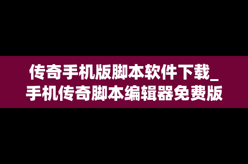 传奇手机版脚本软件下载_手机传奇脚本编辑器免费版