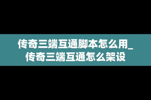 传奇三端互通脚本怎么用_传奇三端互通怎么架设