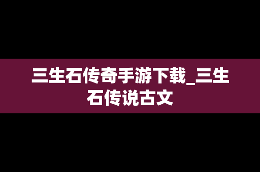 三生石传奇手游下载_三生石传说古文