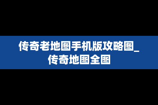 传奇老地图手机版攻略图_传奇地图全图