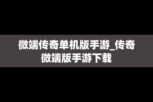 微端传奇单机版手游_传奇微端版手游下载