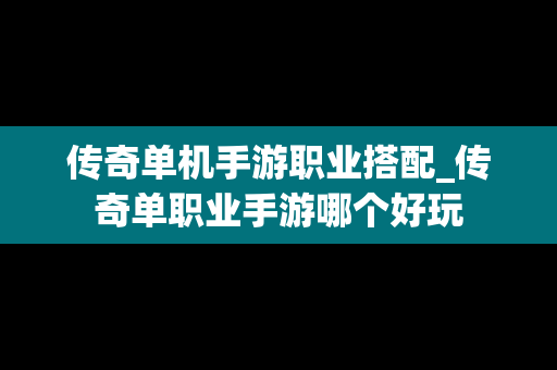 传奇单机手游职业搭配_传奇单职业手游哪个好玩