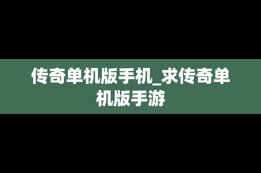 传奇单机版手机_求传奇单机版手游