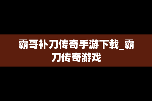 霸哥补刀传奇手游下载_霸刀传奇游戏