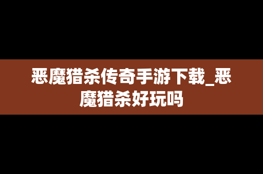 恶魔猎杀传奇手游下载_恶魔猎杀好玩吗