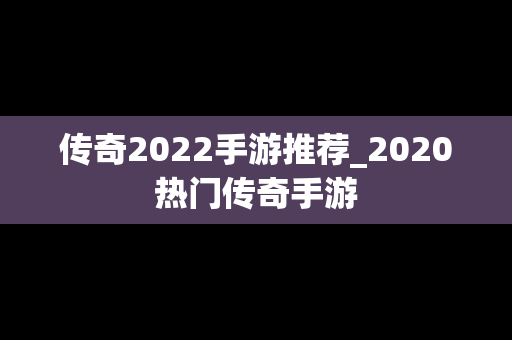 传奇2022手游推荐_2020热门传奇手游