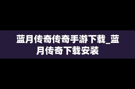 蓝月传奇传奇手游下载_蓝月传奇下载安装