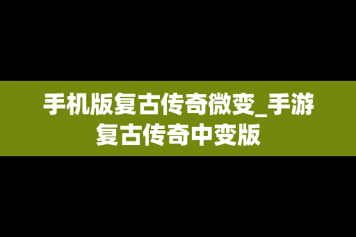 手机版复古传奇微变_手游复古传奇中变版
