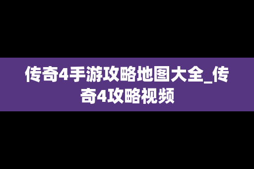 传奇4手游攻略地图大全_传奇4攻略视频