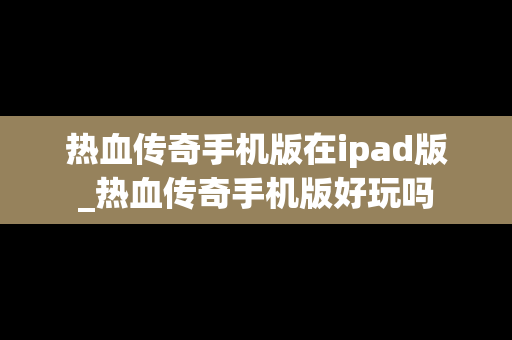 热血传奇手机版在ipad版_热血传奇手机版好玩吗