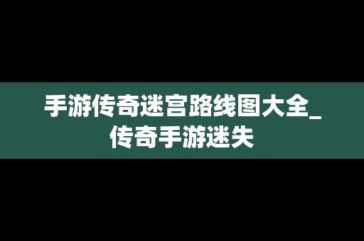 手游传奇迷宫路线图大全_传奇手游迷失