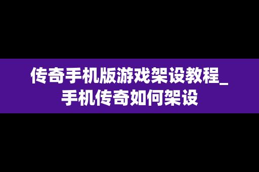 传奇手机版游戏架设教程_手机传奇如何架设