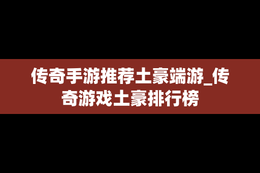 传奇手游推荐土豪端游_传奇游戏土豪排行榜
