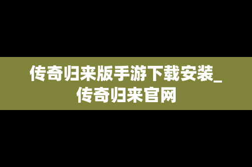 传奇归来版手游下载安装_传奇归来官网
