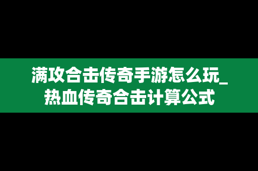 满攻合击传奇手游怎么玩_热血传奇合击计算公式