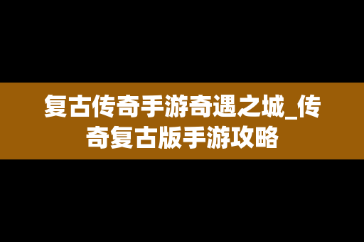 复古传奇手游奇遇之城_传奇复古版手游攻略