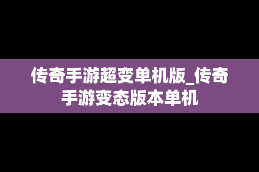 传奇手游超变单机版_传奇手游变态版本单机 传奇手游超变单机版_传奇手游变态版本单机