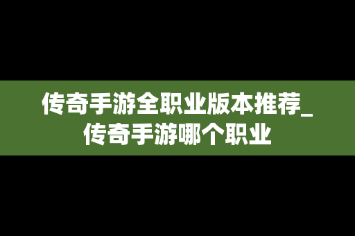 传奇手游全职业版本推荐_传奇手游哪个职业