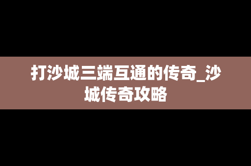 打沙城三端互通的传奇_沙城传奇攻略