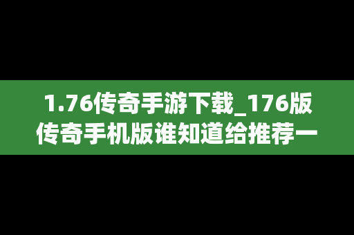 1.76传奇手游下载_176版传奇手机版谁知道给推荐一下