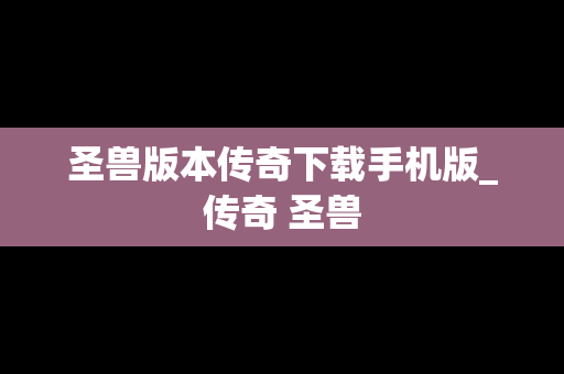 圣兽版本传奇下载手机版_传奇 圣兽