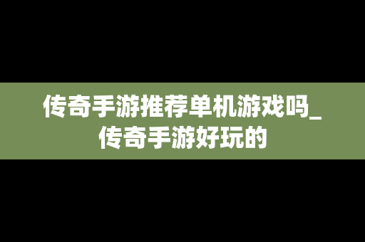 传奇手游推荐单机游戏吗_传奇手游好玩的