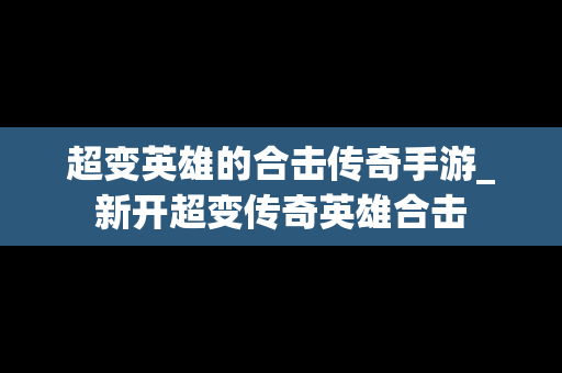 超变英雄的合击传奇手游_新开超变传奇英雄合击